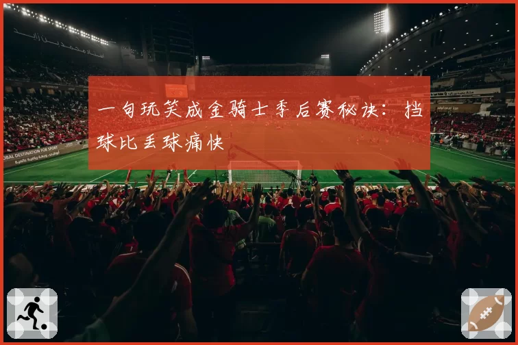 一句玩笑成金骑士季后赛秘诀:挡球比丢球痛快