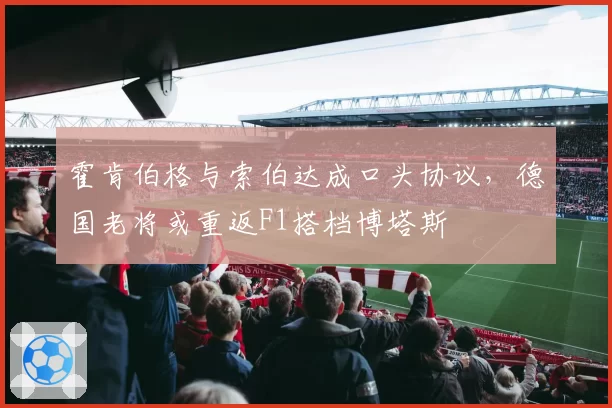霍肯伯格与索伯达成口头协议,德国老将或重返F1搭档博塔斯