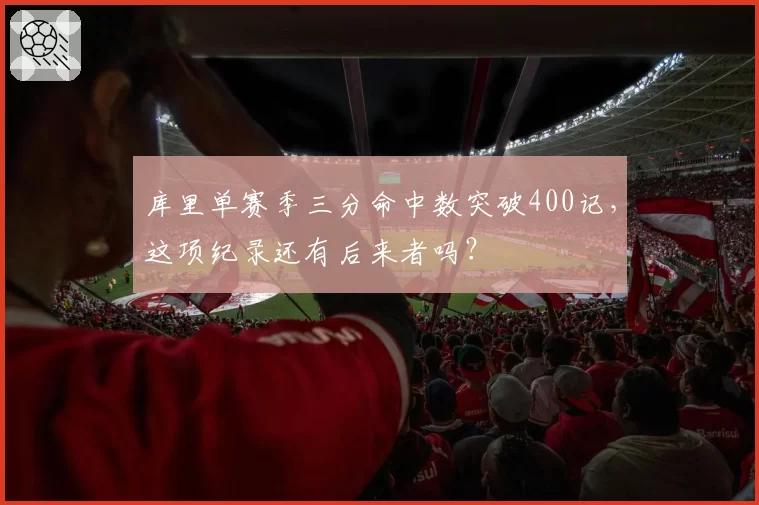 库里单赛季三分命中数突破400记,这项纪录还有后来者吗?
