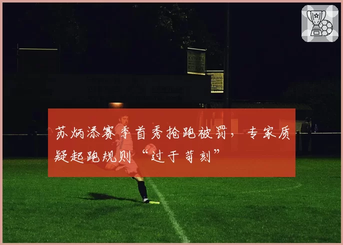 苏炳添赛季首秀抢跑被罚，专家质疑起跑规则“过于苛刻”