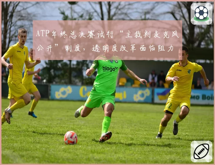 ATP年终总决赛试行“主裁判麦克风公开”制度,透明度改革面临阻力