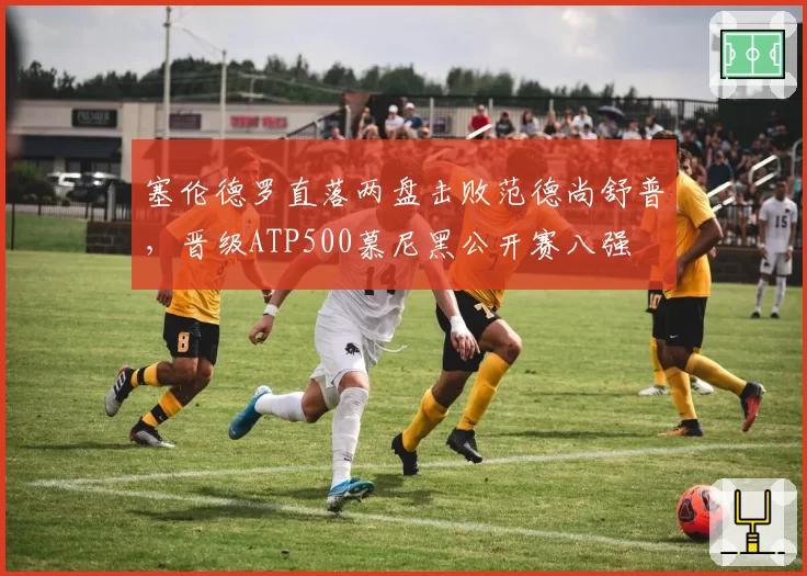 塞伦德罗直落两盘击败范德尚舒普，晋级ATP500慕尼黑公开赛八强