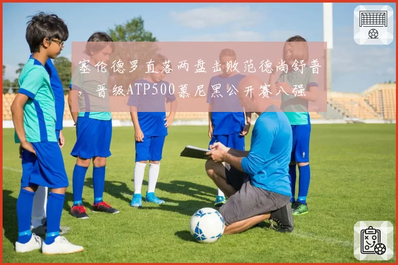 塞伦德罗直落两盘击败范德尚舒普，晋级ATP500慕尼黑公开赛八强