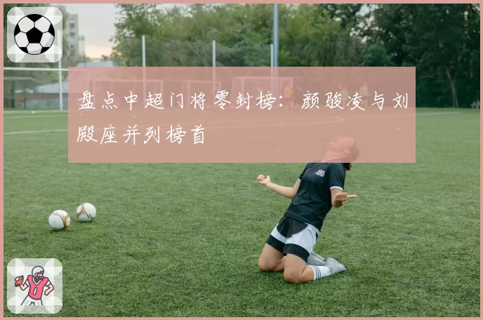 盘点中超门将零封榜：颜骏凌与刘殿座并列榜首