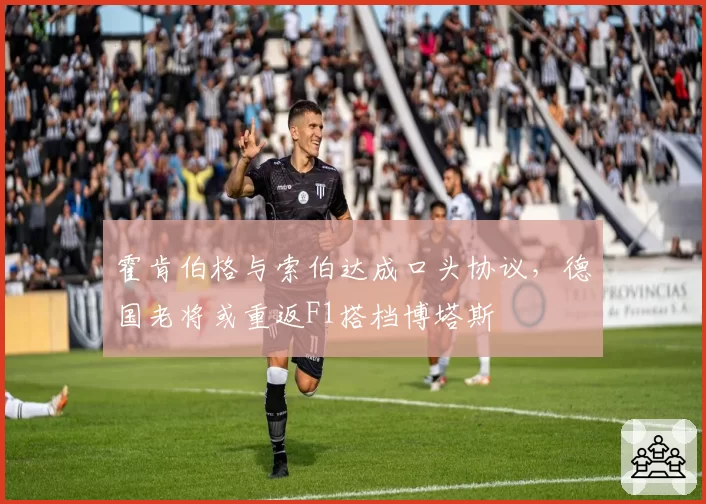 霍肯伯格与索伯达成口头协议,德国老将或重返F1搭档博塔斯
