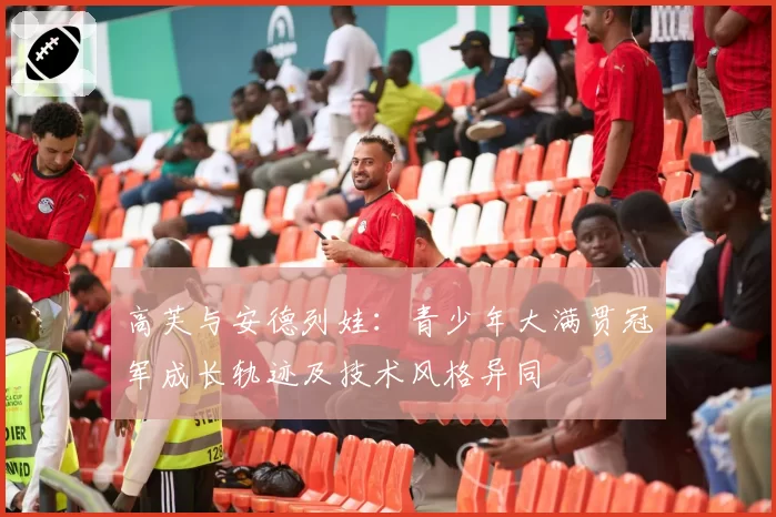 高芙与安德列娃：青少年大满贯冠军成长轨迹及技术风格异同