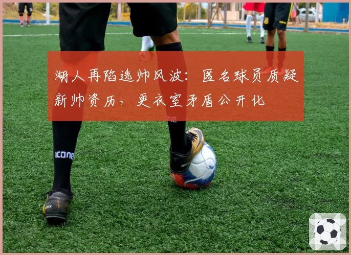 湖人再陷选帅风波：匿名球员质疑新帅资历，更衣室矛盾公开化