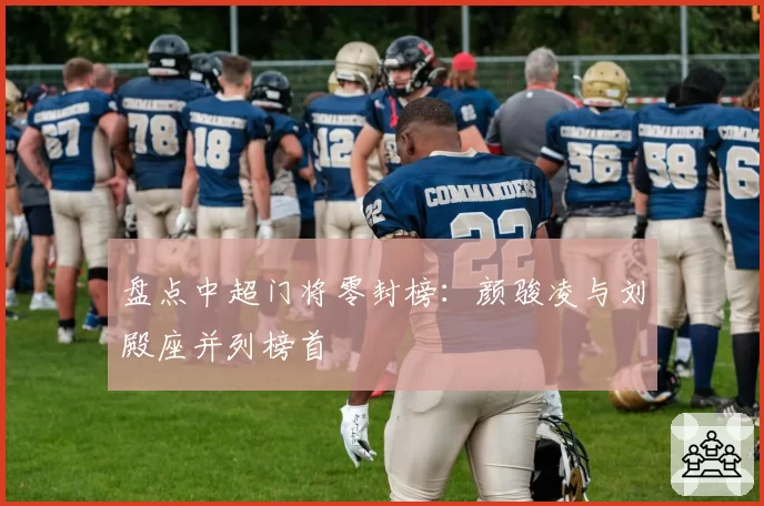 盘点中超门将零封榜:颜骏凌与刘殿座并列榜首