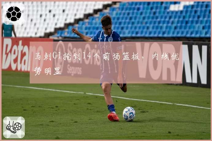 马刺G1抢到14个前场篮板,内线优势明显